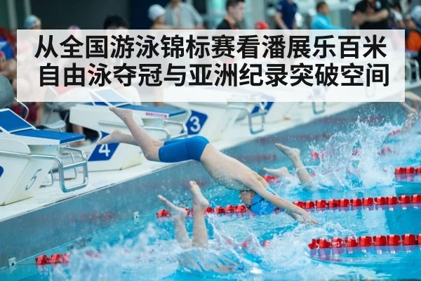 从全国游泳锦标赛看潘展乐百米自由泳夺冠与亚洲纪录突破空间