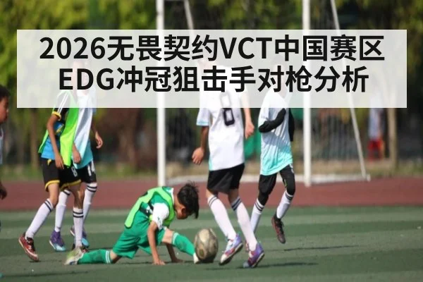 2026无畏契约VCT中国赛区EDG冲冠狙击手对枪分析